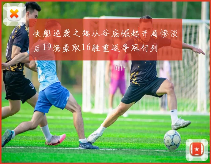 快船逆袭之路从谷底崛起开局惨淡后19场豪取16胜重返争冠行列