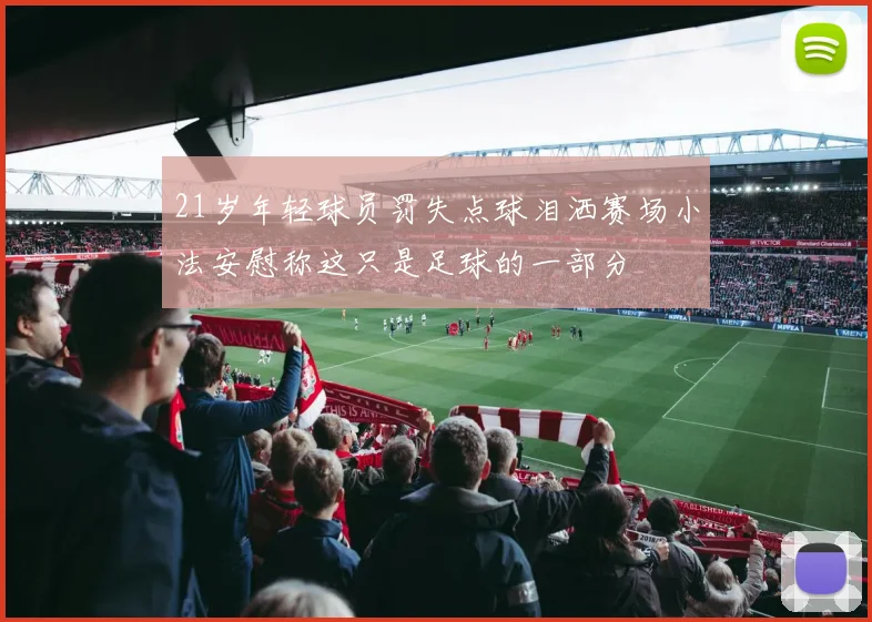 21岁年轻球员罚失点球泪洒赛场小法安慰称这只是足球的一部分
