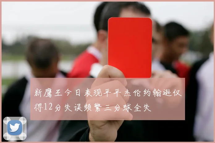 新鹰王今日表现平平杰伦约翰逊仅得12分失误频繁三分球全失