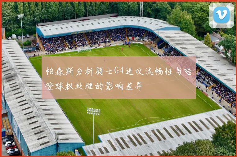 帕森斯分析骑士G4进攻流畅性与哈登球权处理的影响差异