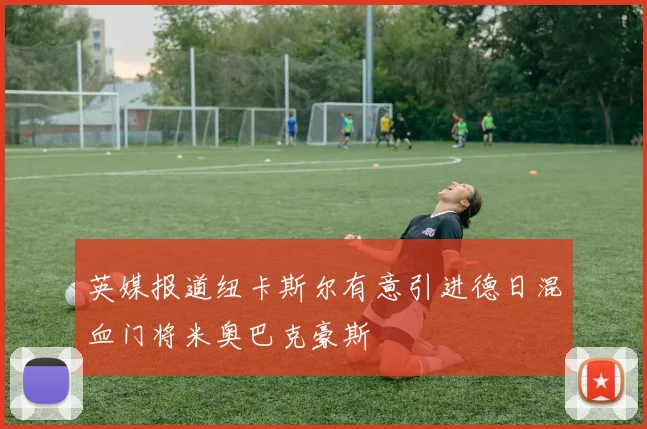 英媒报道纽卡斯尔有意引进德日混血门将米奥巴克豪斯