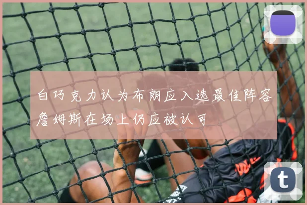 白巧克力认为布朗应入选最佳阵容詹姆斯在场上仍应被认可