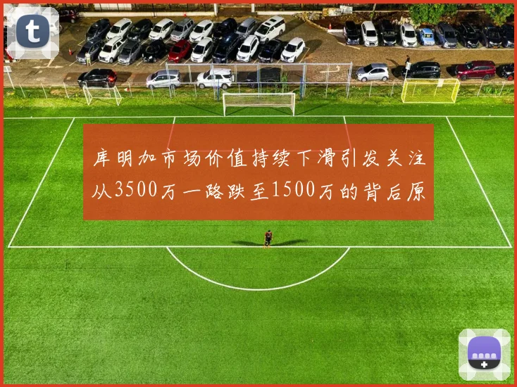 库明加市场价值持续下滑引发关注从3500万一路跌至1500万的背后原因分析