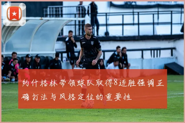 约什格林带领球队取得8连胜强调正确打法与风格定位的重要性