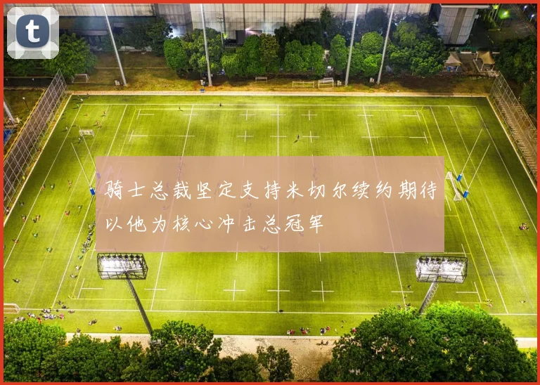 骑士总裁坚定支持米切尔续约期待以他为核心冲击总冠军