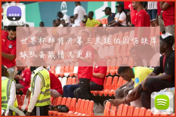 世界杯即将开幕三天廷伯因伤缺席球队备战情况更新
