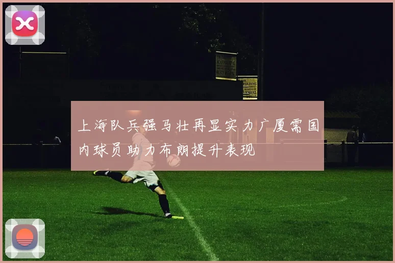 上海队兵强马壮再显实力广厦需国内球员助力布朗提升表现