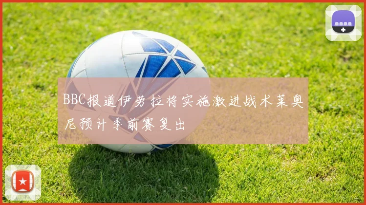 BBC报道伊劳拉将实施激进战术莱奥尼预计季前赛复出