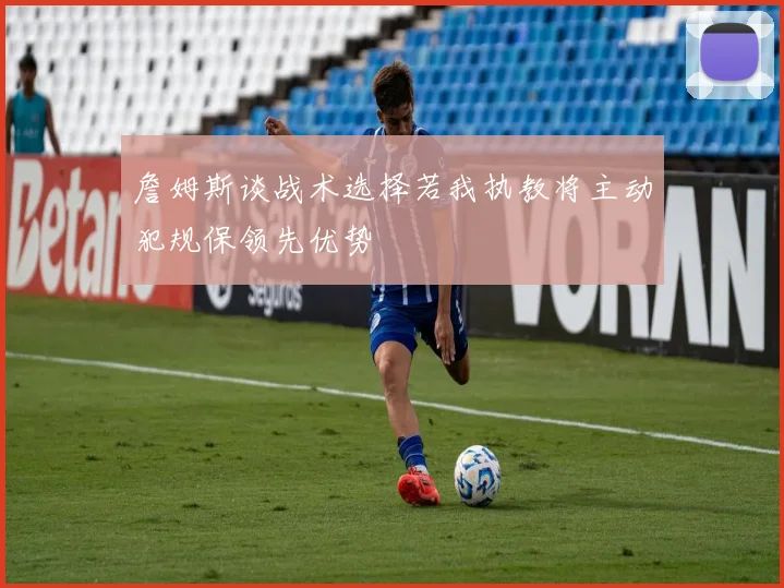 詹姆斯谈战术选择若我执教将主动犯规保领先优势