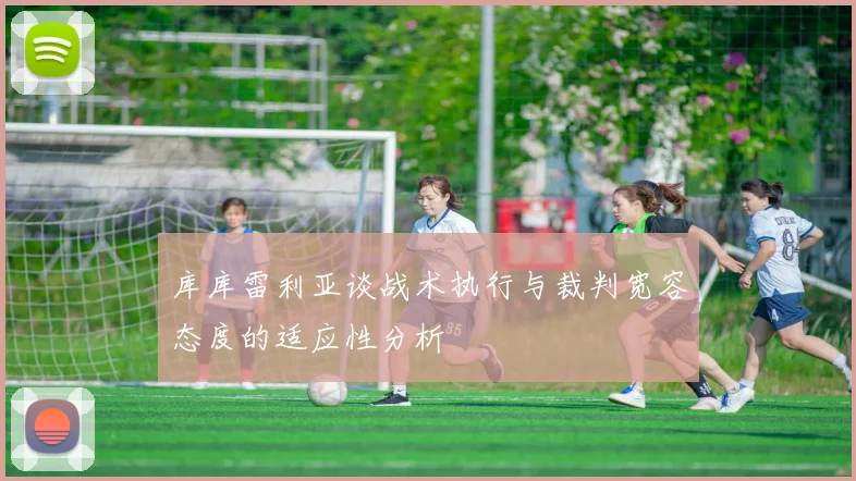 库库雷利亚谈战术执行与裁判宽容态度的适应性分析