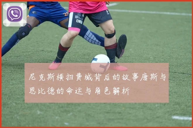 尼克斯横扫费城背后的故事唐斯与恩比德的命运与角色解析