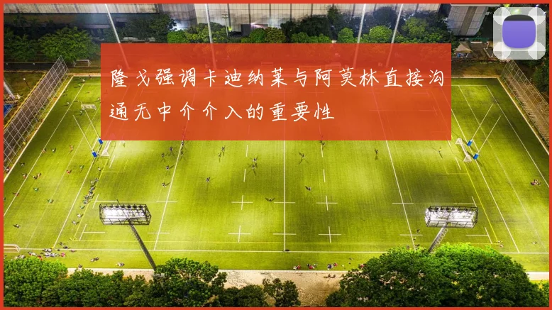 隆戈强调卡迪纳莱与阿莫林直接沟通无中介介入的重要性