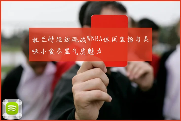 杜兰特场边观战WNBA休闲装扮与美味小食尽显气质魅力