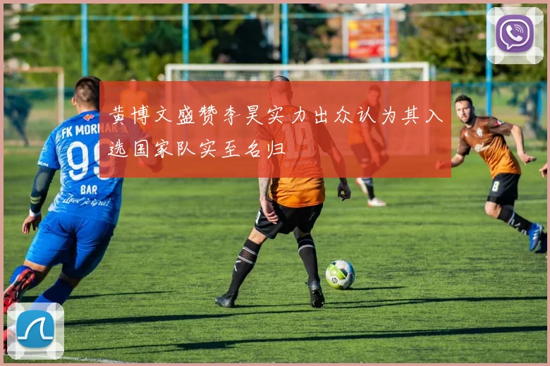 黄博文盛赞李昊实力出众认为其入选国家队实至名归